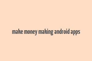 make money making android apps