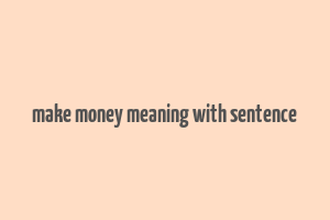 make money meaning with sentence