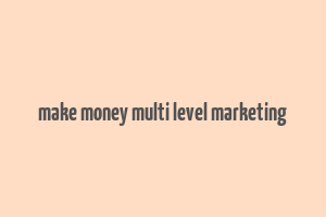 make money multi level marketing