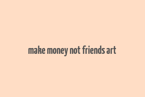 make money not friends art