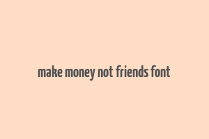 make money not friends font