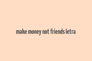 make money not friends letra