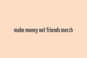 make money not friends merch