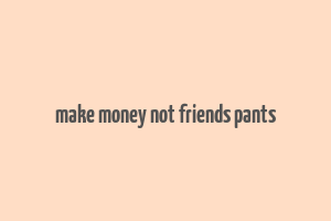 make money not friends pants