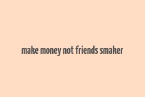 make money not friends smaker