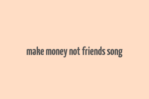 make money not friends song