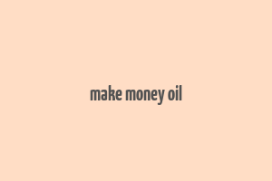 make money oil