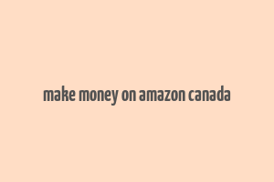 make money on amazon canada