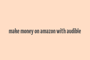 make money on amazon with audible