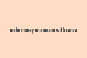 make money on amazon with canva