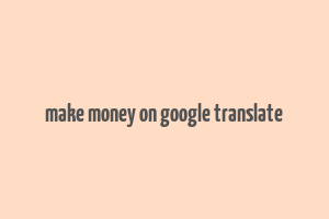 make money on google translate