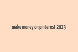 make money on pinterest 2023