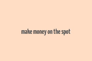 make money on the spot