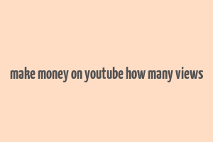 make money on youtube how many views