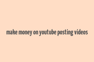 make money on youtube posting videos