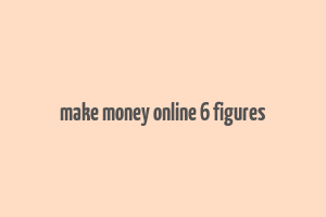 make money online 6 figures