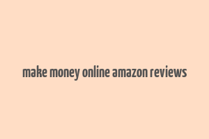 make money online amazon reviews