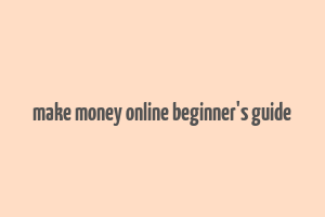 make money online beginner's guide