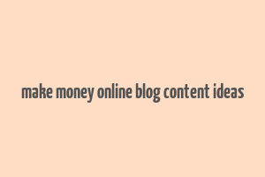 make money online blog content ideas