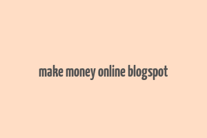 make money online blogspot