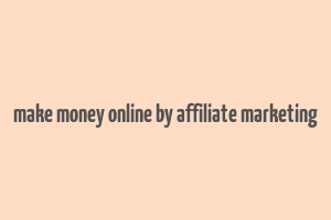 make money online by affiliate marketing