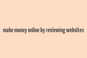 make money online by reviewing websites