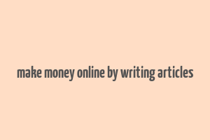 make money online by writing articles