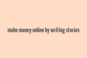 make money online by writing stories