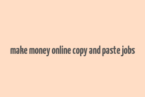 make money online copy and paste jobs