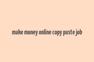 make money online copy paste job