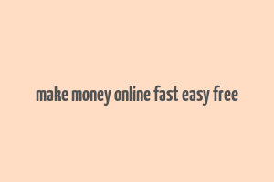 make money online fast easy free