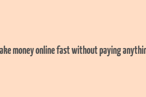 make money online fast without paying anything