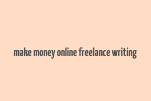 make money online freelance writing