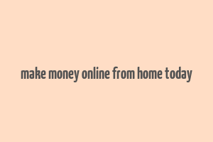 make money online from home today