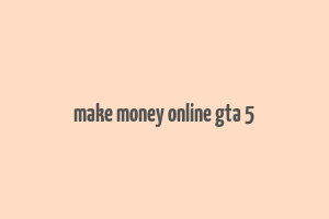 make money online gta 5