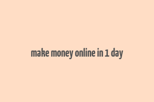 make money online in 1 day