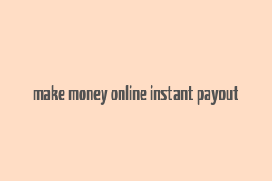 make money online instant payout