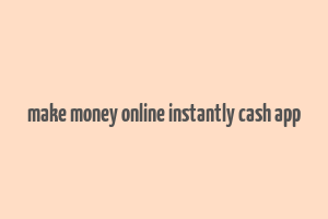 make money online instantly cash app