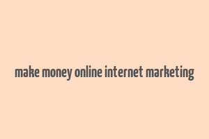 make money online internet marketing