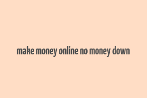 make money online no money down