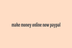 make money online now paypal