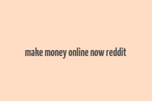 make money online now reddit