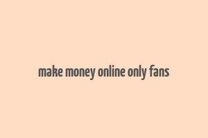 make money online only fans