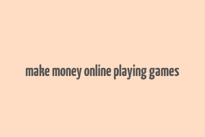 make money online playing games