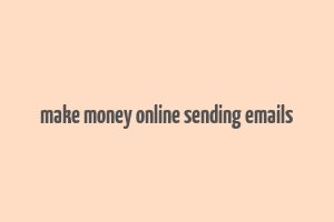 make money online sending emails