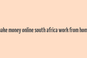 make money online south africa work from home