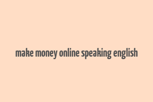 make money online speaking english