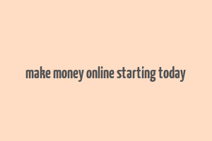 make money online starting today