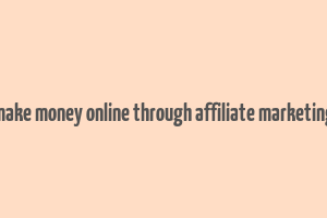 make money online through affiliate marketing