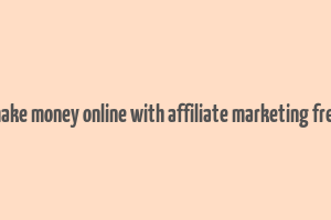 make money online with affiliate marketing free